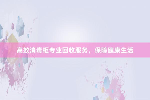 高效消毒柜专业回收服务，保障健康生活