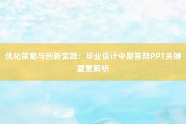 优化策略与创新实践：毕业设计中期答辩PPT关键要素解析